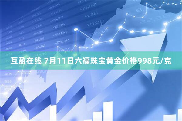 互盈在线 7月11日六福珠宝黄金价格998元/克