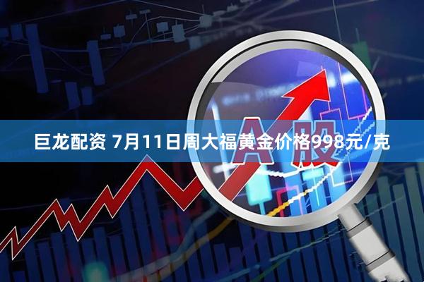 巨龙配资 7月11日周大福黄金价格998元/克