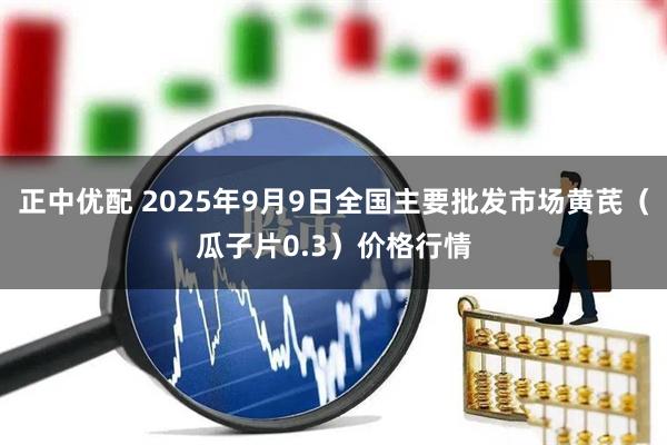正中优配 2025年9月9日全国主要批发市场黄芪（瓜子片0.3）价格行情