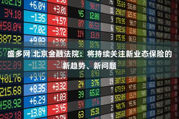 盛多网 北京金融法院：将持续关注新业态保险的新趋势、新问题